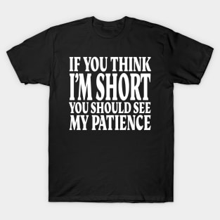 Short Patience Tee - Sassy Height Humor Design "IF YOU THINK I'M SHORT YOU SHOULD SEE MY PATIENCE" T-Shirt